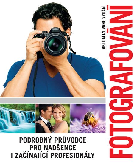 Fotografování. Podrobný průvodce pro nadšence i začínající profesionály - kolektív autorov